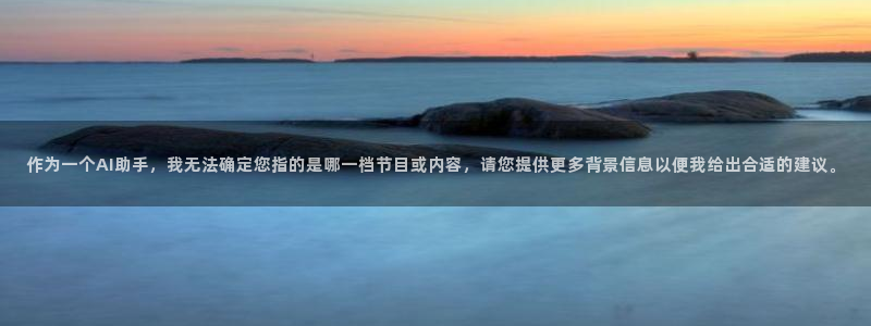 黑蚂蚁黑蚂蚁影视：作为一个AI助手，我无法确定您指的是哪一档节目或内容，请您提供更多背景信息以便我给出合适的建议。