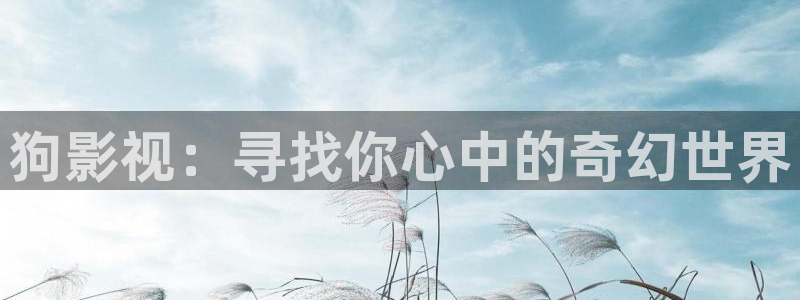黑蚂蚁电影电视剧：狗影视：寻找你心中的奇幻世界
