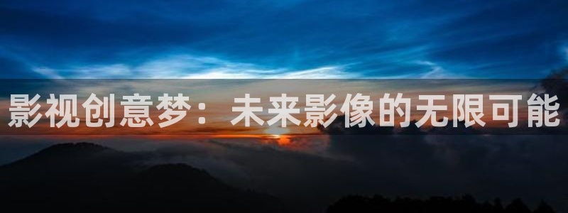 大黑蚂蚁：影视创意梦：未来影像的无限可能